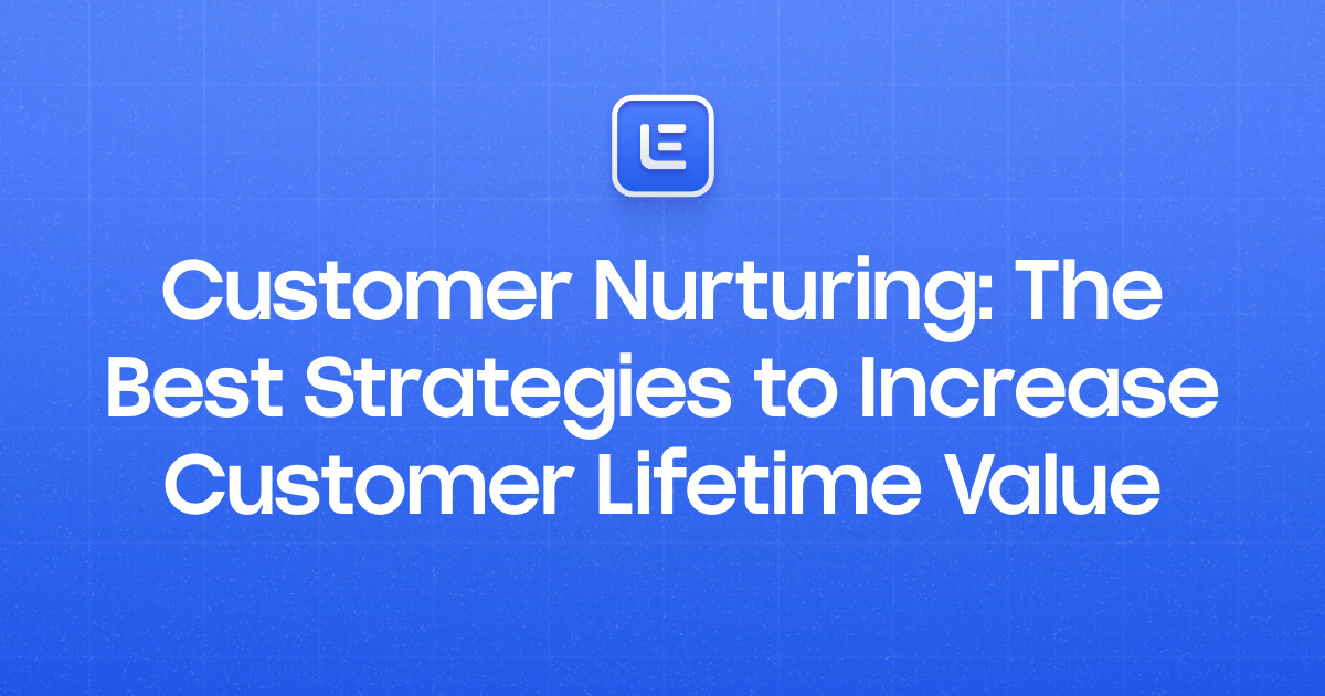 Customer Nurturing: The Best Strategies to Increase Customer Lifetime Value
